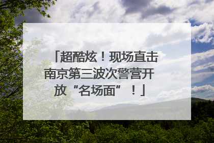 超酷炫！现场直击南京第三波次警营开放“名场面”！