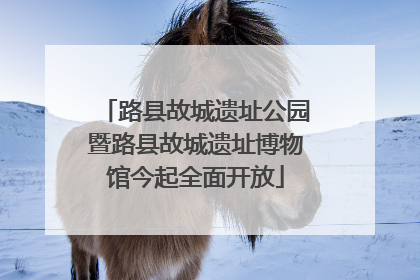 路县故城遗址公园暨路县故城遗址博物馆今起全面开放