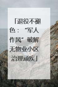 退役不褪色：“军人作风”破解无物业小区治理顽疾