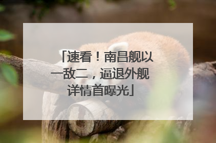 速看！南昌舰以一敌二，逼退外舰详情首曝光
