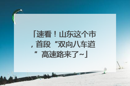 速看！山东这个市，首段“双向八车道”高速路来了~