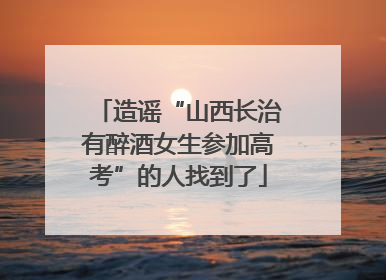 造谣“山西长治有醉酒女生参加高考”的人找到了