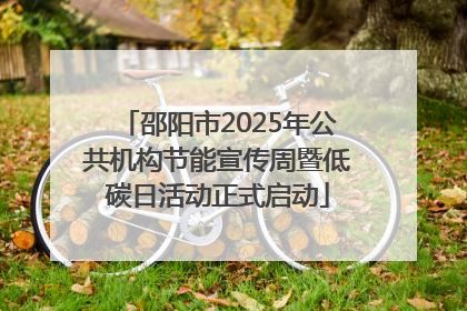 邵阳市2025年公共机构节能宣传周暨低碳日活动正式启动