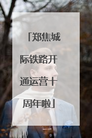 郑焦城际铁路开通运营十周年啦