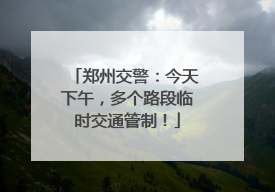 郑州交警：今天下午，多个路段临时交通管制！