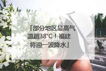 部分地区最高气温超38℃！福建将迎一波降水