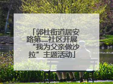 郭杜街道居安路第二社区开展“我为父亲做沙拉”主题活动