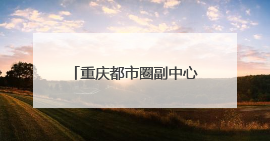 重庆都市圈副中心，为什么在四川？