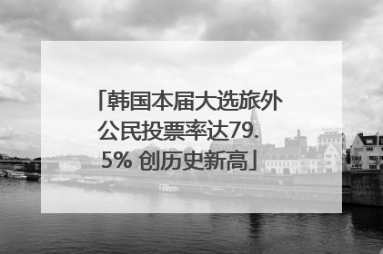 韩国本届大选旅外公民投票率达79.5% 创历史新高