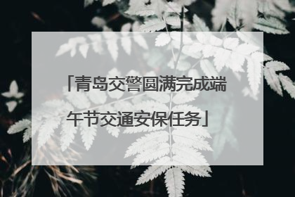 青岛交警圆满完成端午节交通安保任务
