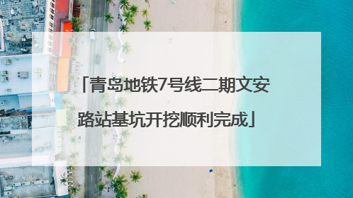 青岛地铁7号线二期文安路站基坑开挖顺利完成