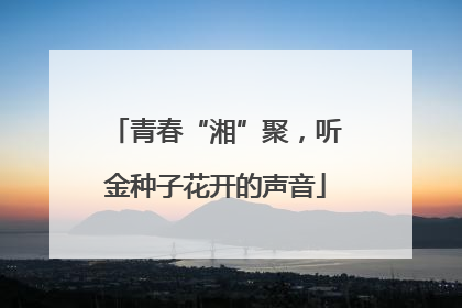 青春“湘”聚，听金种子花开的声音