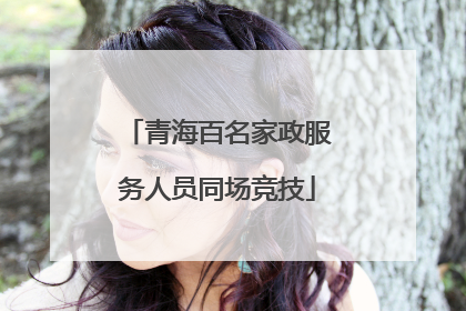 青海百名家政服务人员同场竞技