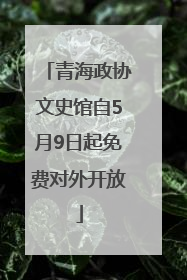 青海政协文史馆自5月9日起免费对外开放