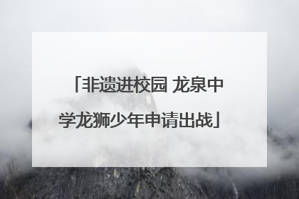 非遗进校园 龙泉中学龙狮少年申请出战