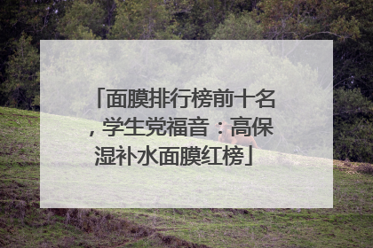 面膜排行榜前十名，学生党福音：高保湿补水面膜红榜