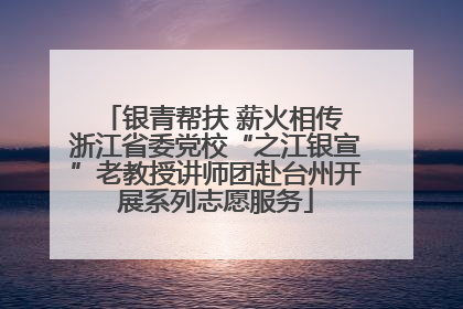 银青帮扶 薪火相传 浙江省委党校“之江银宣”老教授讲师团赴台州开展系列志愿服务