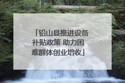 铅山县推进设备补贴政策 助力困难群体创业增收