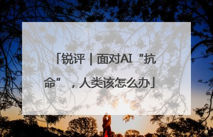 锐评｜面对AI“抗命”，人类该怎么办