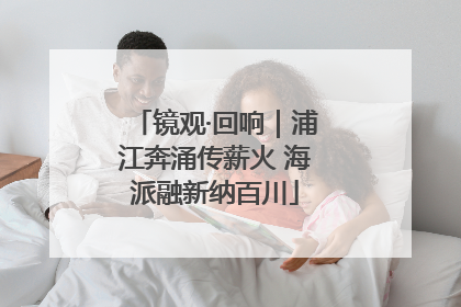 镜观·回响｜浦江奔涌传薪火 海派融新纳百川