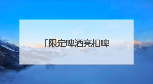 限定啤酒亮相啤酒节，7月到顺义新国展一站式喝酒听歌看球赛