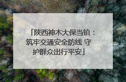 陕西神木大保当镇：筑牢交通安全防线 守护群众出行平安
