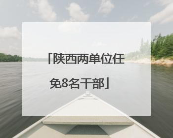 陕西两单位任免8名干部