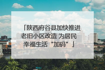 陕西府谷县加快推进老旧小区改造 为居民幸福生活“加码”