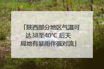 陕西部分地区气温可达38至40℃ 后天局地有暴雨伴强对流