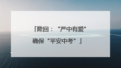 隆回：“严中有爱”确保“平安中考”