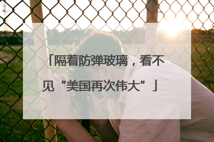 隔着防弹玻璃，看不见“美国再次伟大”