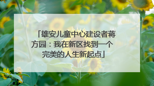 雄安儿童中心建设者蒋方园：我在新区找到一个 完美的人生新起点