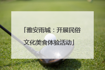 雅安雨城：开展民俗文化美食体验活动