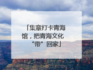 集章打卡青海馆，把青海文化“带”回家