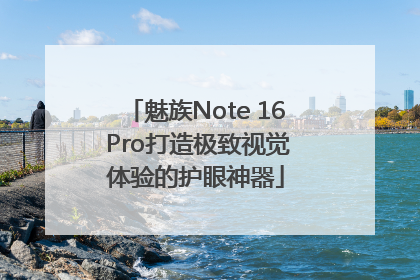 魅族Note 16 Pro打造极致视觉体验的护眼神器