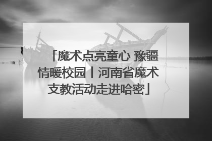 魔术点亮童心 豫疆情暖校园丨河南省魔术支教活动走进哈密