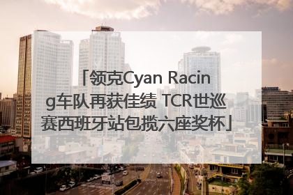 领克Cyan Racing车队再获佳绩 TCR世巡赛西班牙站包揽六座奖杯
