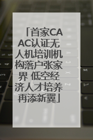 首家CAAC认证无人机培训机构落户张家界 低空经济人才培养再添新翼