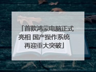 首款鸿蒙电脑正式亮相 国产操作系统再迎重大突破
