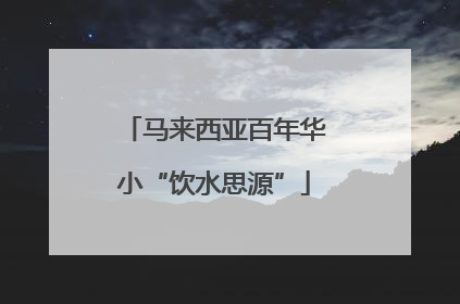 马来西亚百年华小“饮水思源”
