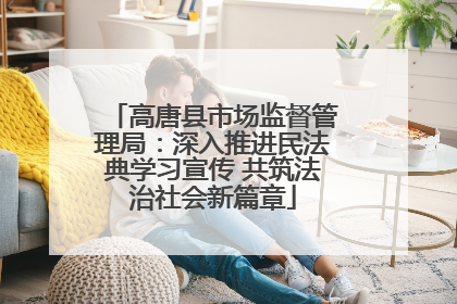 高唐县市场监督管理局：深入推进民法典学习宣传 共筑法治社会新篇章