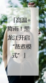高温+降雨！黑龙江开启“蒸煮模式”