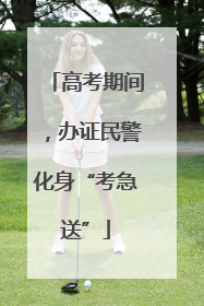 高考期间，办证民警化身“考急送”