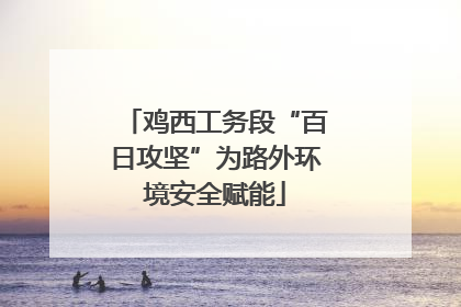 鸡西工务段“百日攻坚”为路外环境安全赋能