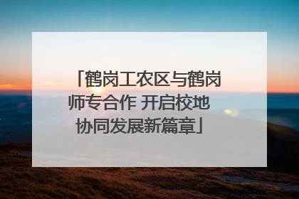 鹤岗工农区与鹤岗师专合作 开启校地协同发展新篇章