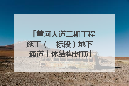 黄河大道二期工程施工（一标段）地下通道主体结构封顶