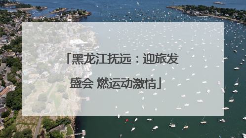 黑龙江抚远：迎旅发盛会 燃运动激情