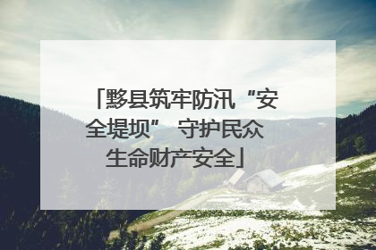 黟县筑牢防汛“安全堤坝” 守护民众生命财产安全