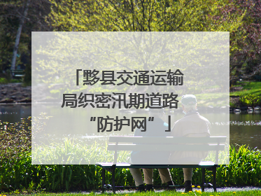 黟县交通运输局织密汛期道路“防护网”