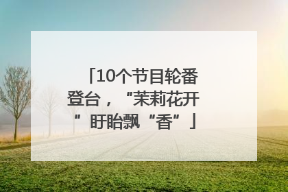 10个节目轮番登台，“茉莉花开”盱眙飘“香”